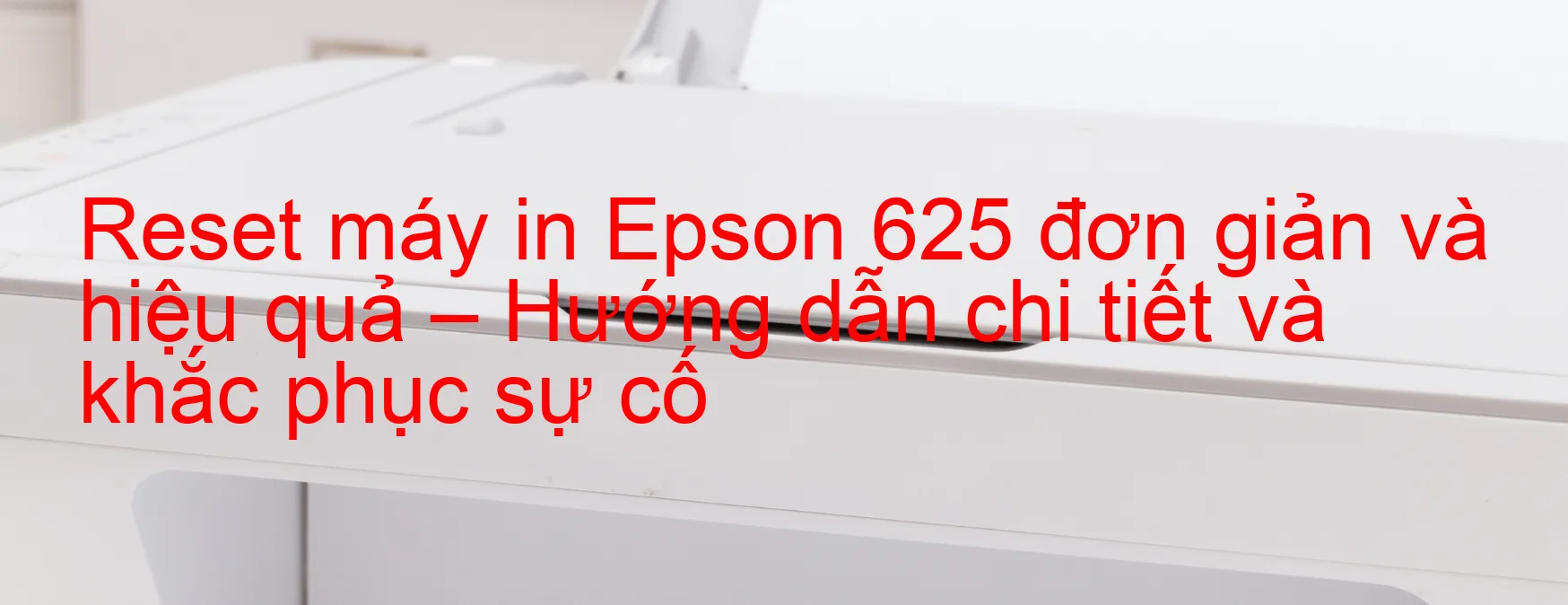 reset-may-in-epson-625-don-gian-va-hieu-qua-huong-dan-chi-tiet-va-khac-phuc-su-co.webp