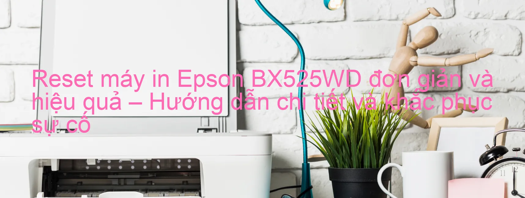 reset-may-in-epson-bx525wd-don-gian-va-hieu-qua-huong-dan-chi-tiet-va-khac-phuc-su-co.webp