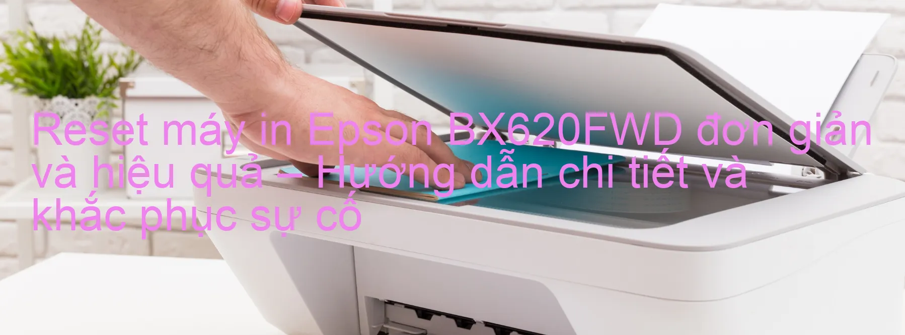 reset-may-in-epson-bx620fwd-don-gian-va-hieu-qua-huong-dan-chi-tiet-va-khac-phuc-su-co.webp