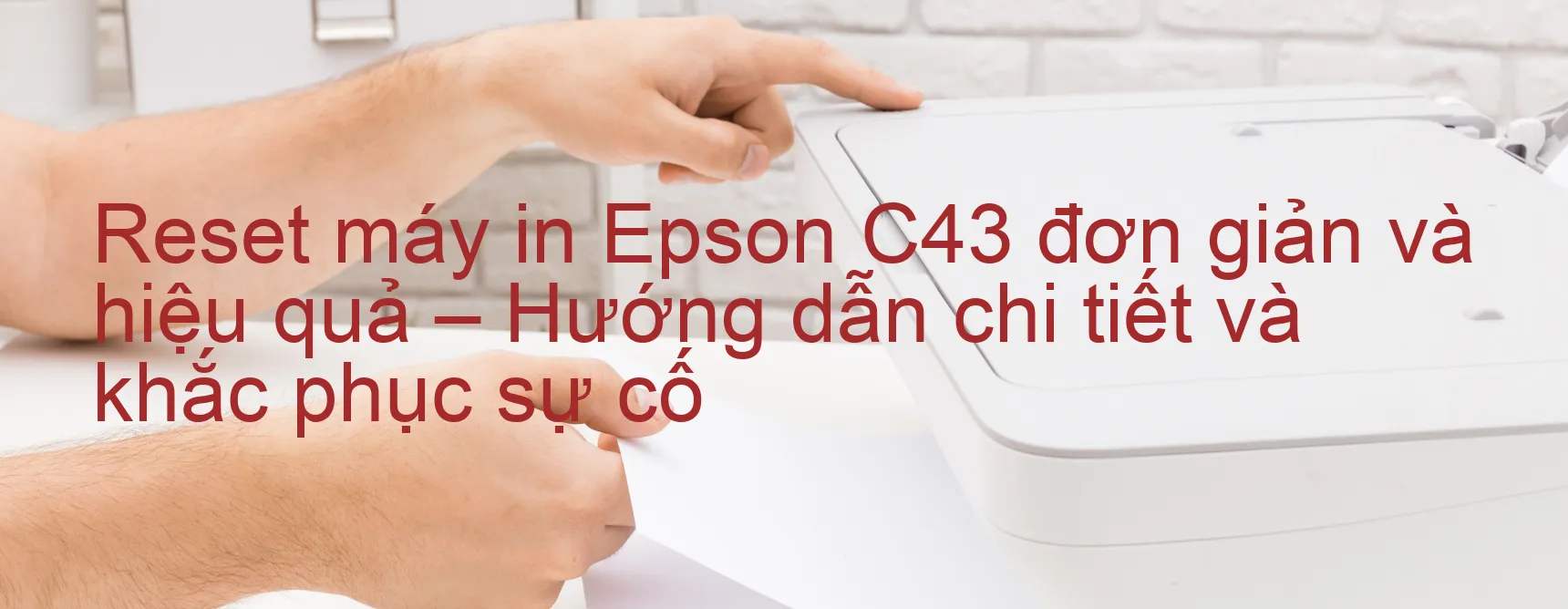 reset-may-in-epson-c43-don-gian-va-hieu-qua-huong-dan-chi-tiet-va-khac-phuc-su-co.webp