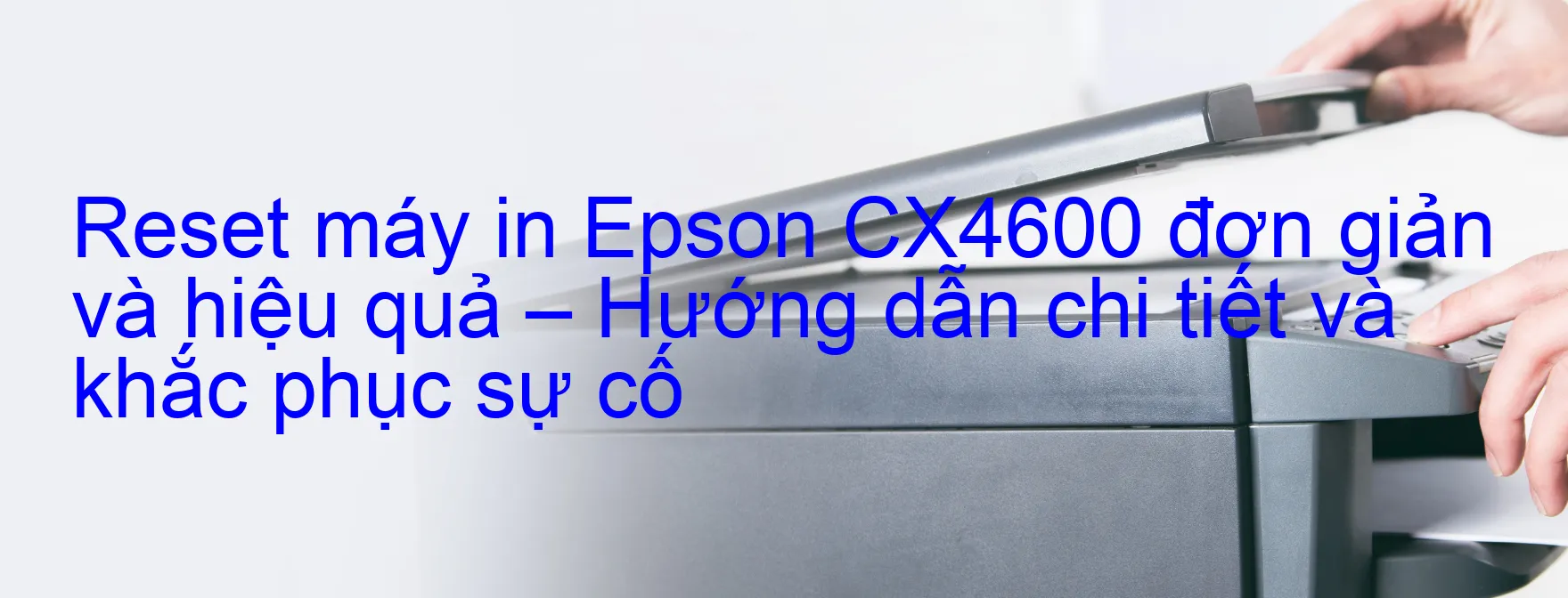 reset-may-in-epson-cx4600-don-gian-va-hieu-qua-huong-dan-chi-tiet-va-khac-phuc-su-co.webp