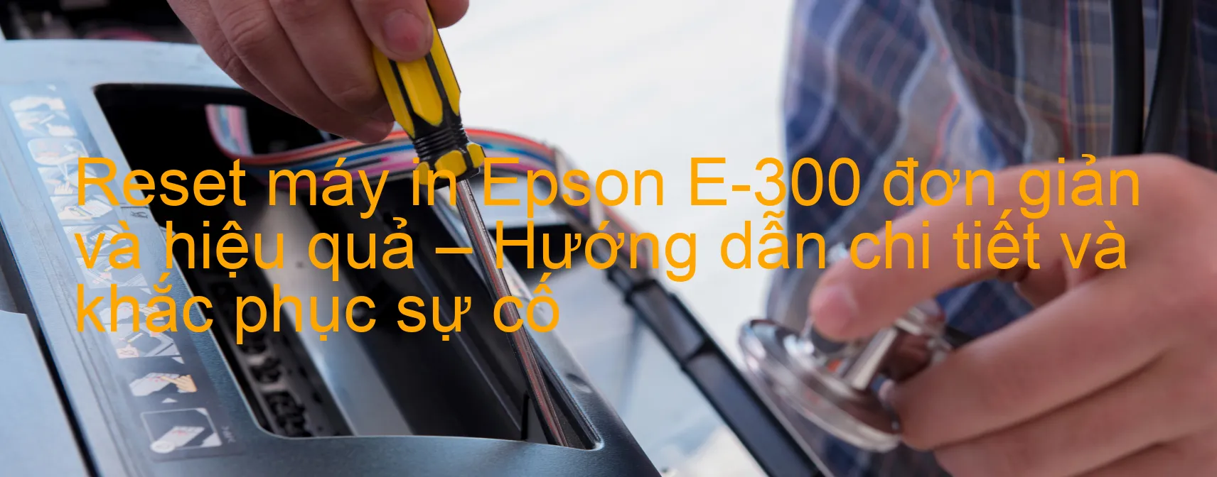 reset-may-in-epson-e-300-don-gian-va-hieu-qua-huong-dan-chi-tiet-va-khac-phuc-su-co.webp