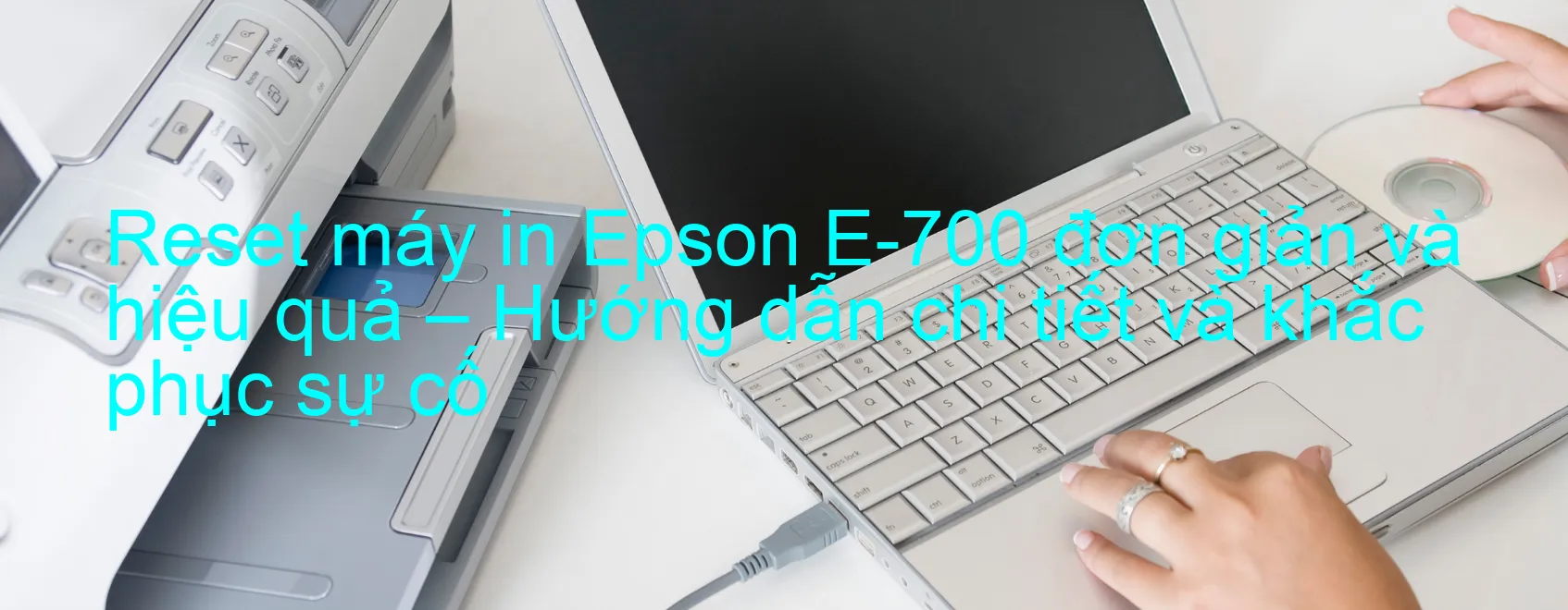 reset-may-in-epson-e-700-don-gian-va-hieu-qua-huong-dan-chi-tiet-va-khac-phuc-su-co.webp