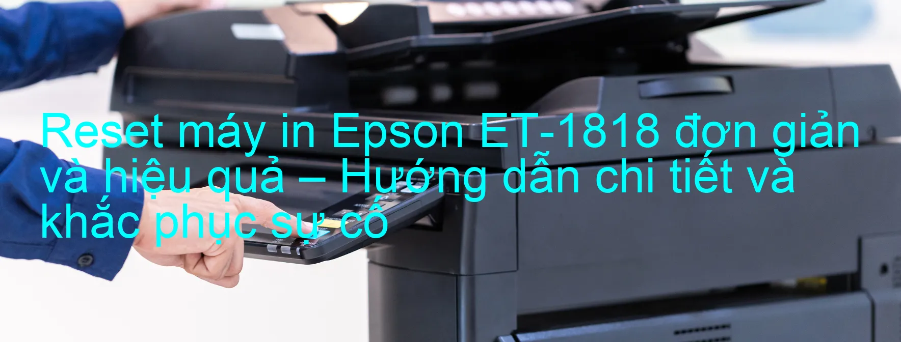 reset-may-in-epson-et-1818-don-gian-va-hieu-qua-huong-dan-chi-tiet-va-khac-phuc-su-co.webp