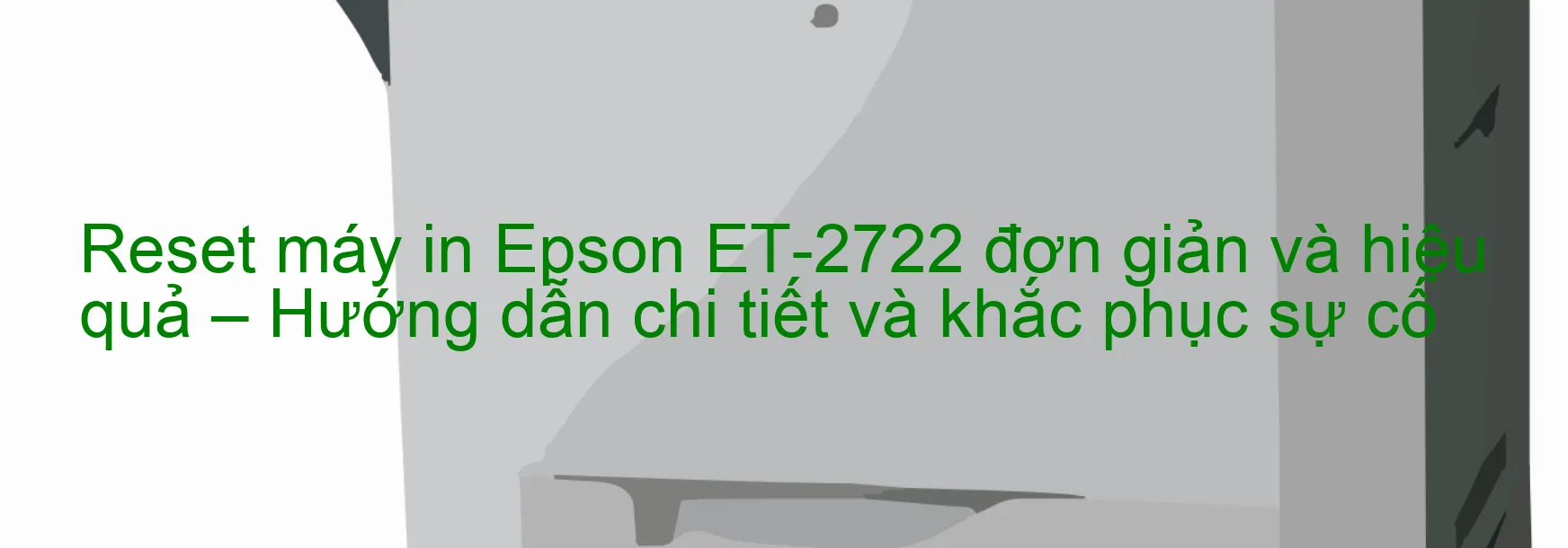 reset-may-in-epson-et-2722-don-gian-va-hieu-qua-huong-dan-chi-tiet-va-khac-phuc-su-co.webp