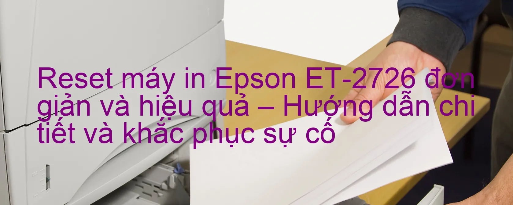 reset-may-in-epson-et-2726-don-gian-va-hieu-qua-huong-dan-chi-tiet-va-khac-phuc-su-co.webp