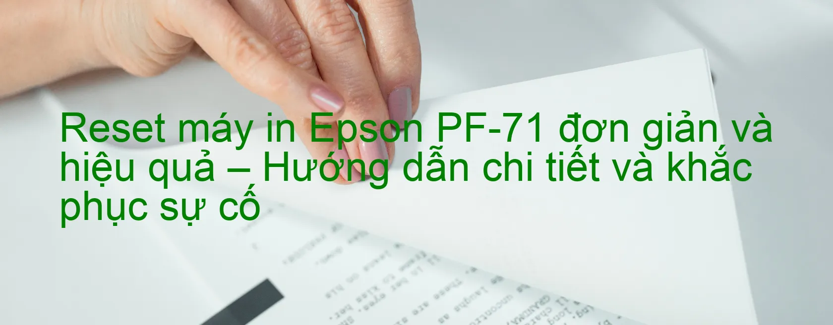 reset-may-in-epson-pf-71-don-gian-va-hieu-qua-huong-dan-chi-tiet-va-khac-phuc-su-co.webp