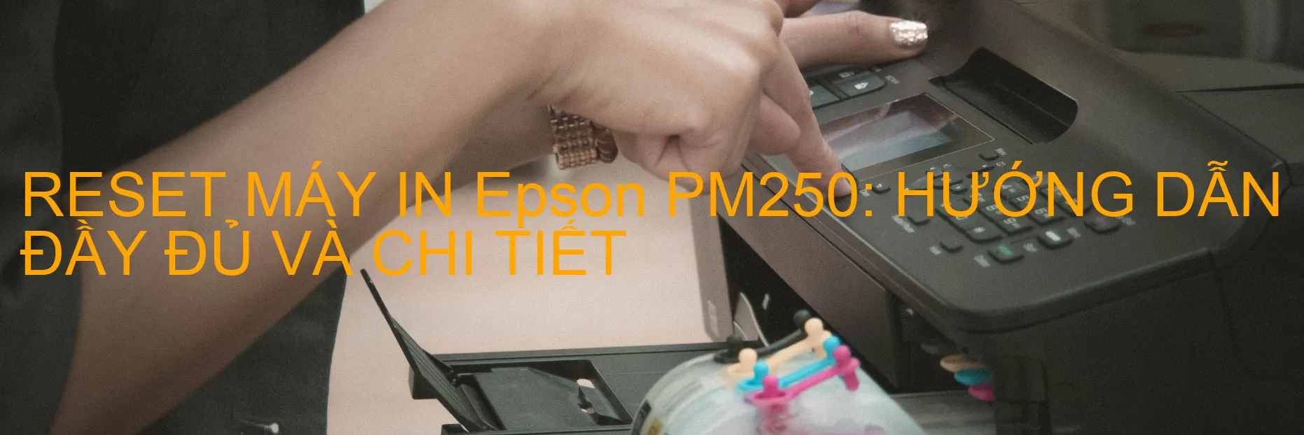 reset-may-in-epson-pm250-huong-dan-day-du-va-chi-tiet.webp