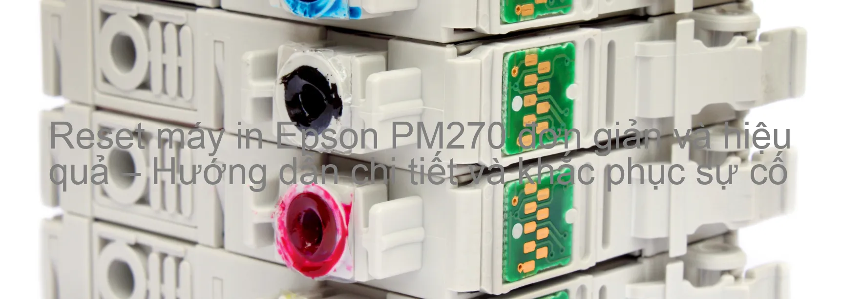 reset-may-in-epson-pm270-don-gian-va-hieu-qua-huong-dan-chi-tiet-va-khac-phuc-su-co.webp