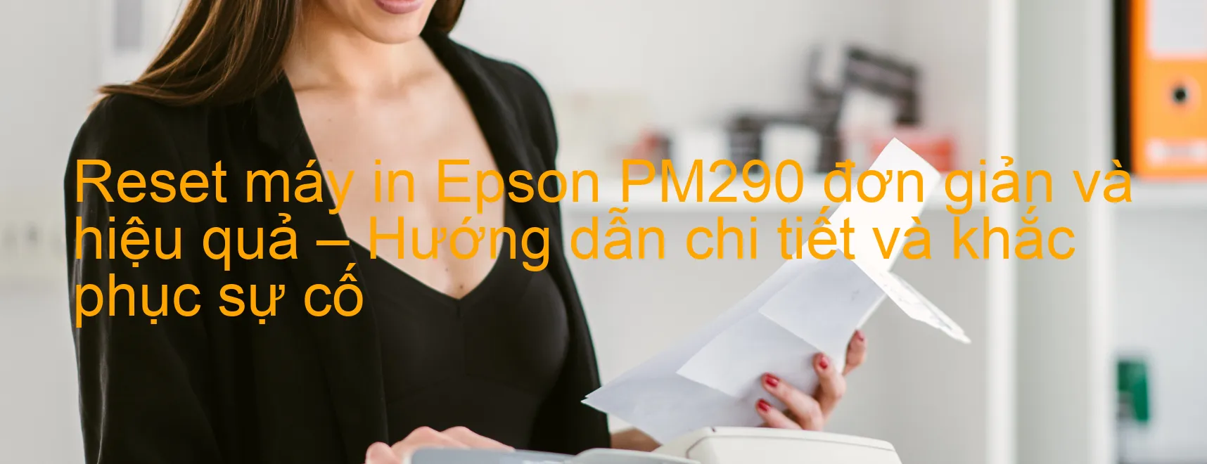 reset-may-in-epson-pm290-don-gian-va-hieu-qua-huong-dan-chi-tiet-va-khac-phuc-su-co.webp