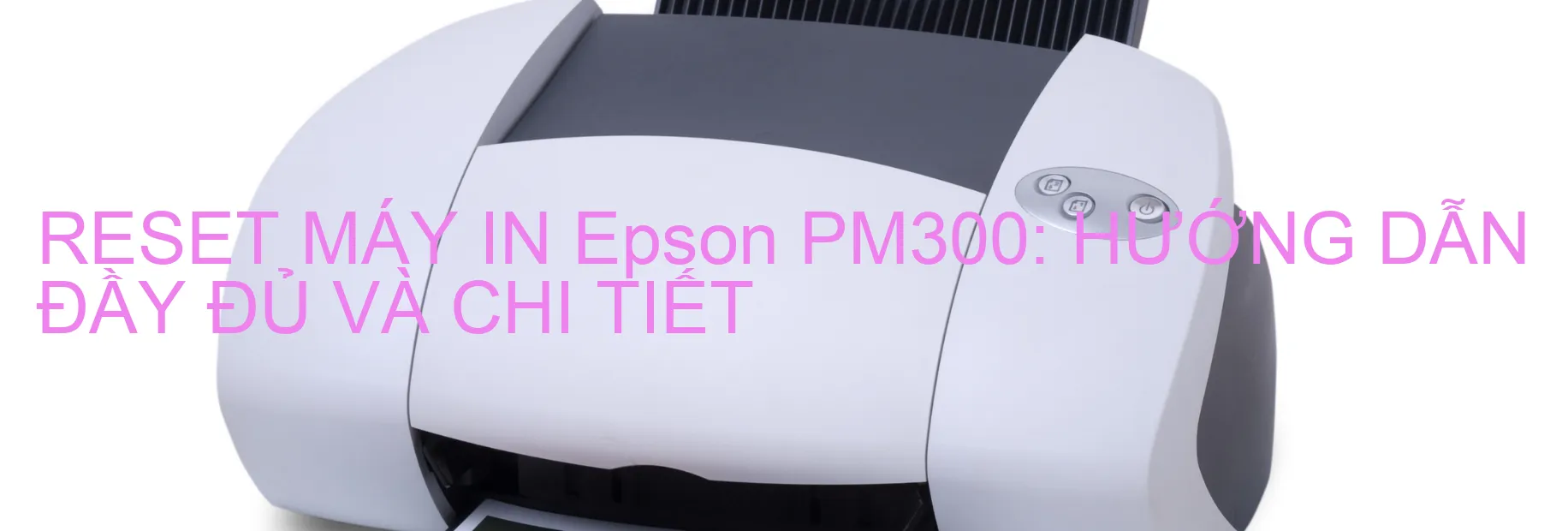 reset-may-in-epson-pm300-huong-dan-day-du-va-chi-tiet.webp