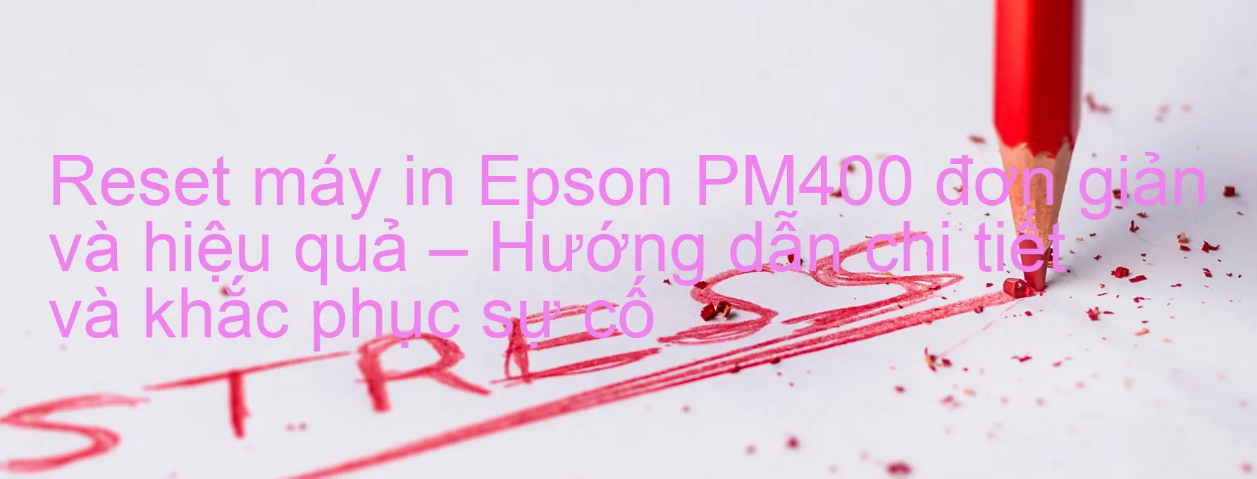 reset-may-in-epson-pm400-don-gian-va-hieu-qua-huong-dan-chi-tiet-va-khac-phuc-su-co.webp