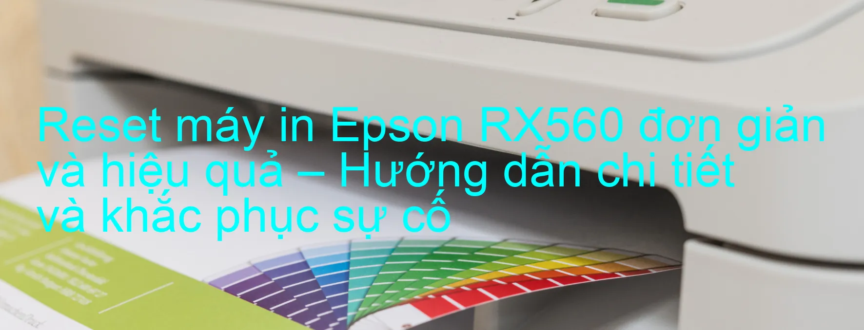 reset-may-in-epson-rx560-don-gian-va-hieu-qua-huong-dan-chi-tiet-va-khac-phuc-su-co.webp