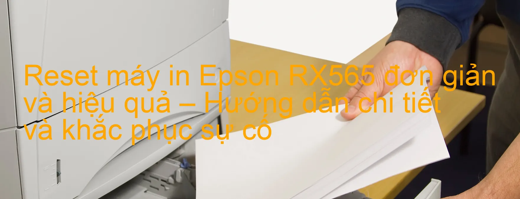 reset-may-in-epson-rx565-don-gian-va-hieu-qua-huong-dan-chi-tiet-va-khac-phuc-su-co.webp