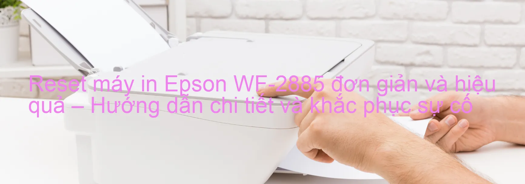 reset-may-in-epson-wf-2885-don-gian-va-hieu-qua-huong-dan-chi-tiet-va-khac-phuc-su-co.webp