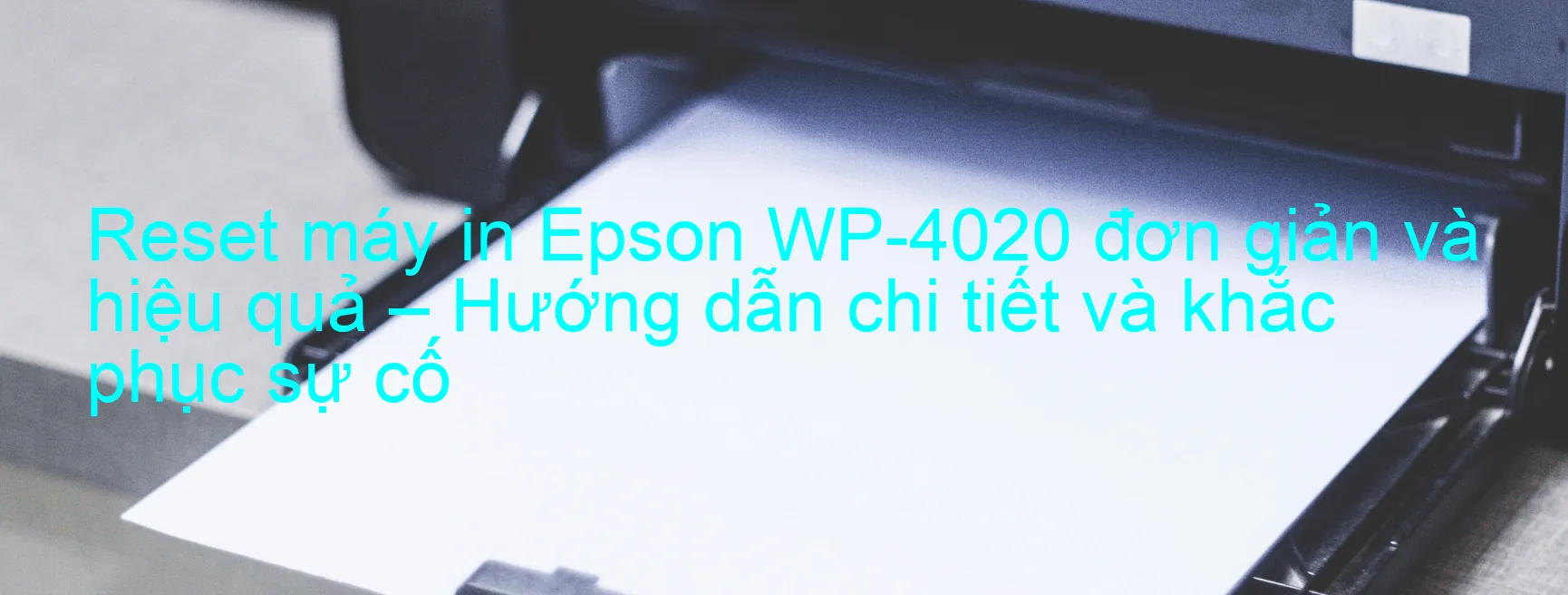 reset-may-in-epson-wp-4020-don-gian-va-hieu-qua-huong-dan-chi-tiet-va-khac-phuc-su-co.webp